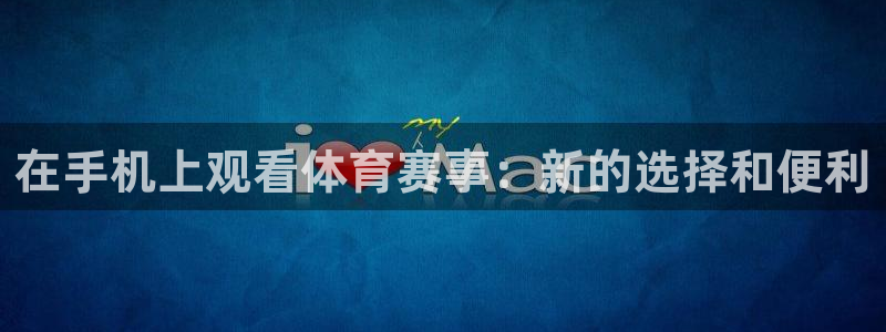 在手机上观看体育赛事：新的选择和便利