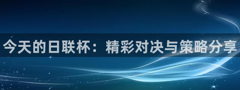 今天的日联杯：精彩对决与策略分享