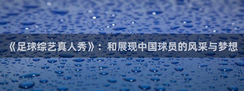 《足球综艺真人秀》：和展现中国球员的风采与梦想