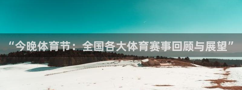 “今晚体育节：全国各大体育赛事回顾与展望”